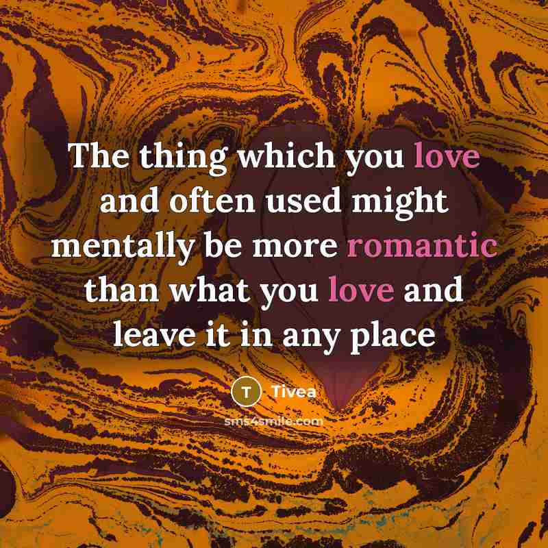 “The thing which you love and often used might mentally be more romantic than what you love and leave it in any place” quote by Tivea
