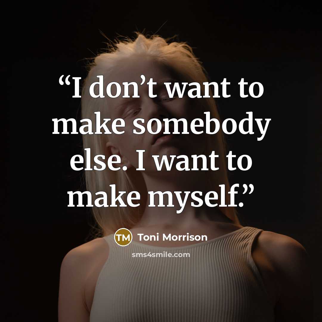 “I don’t want to make somebody else. I want to make myself.” quote by Toni Morrison