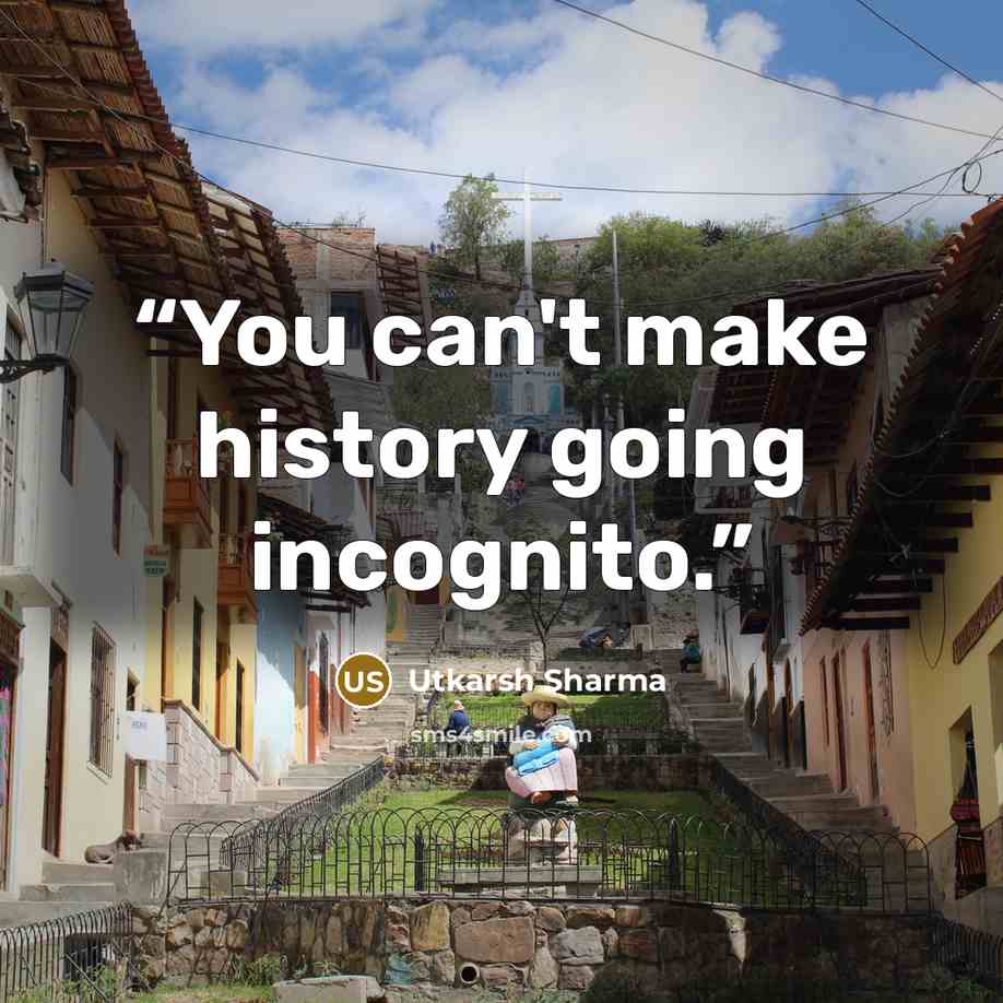 “You can't make history going incognito.” quote by Utkarsh Sharma