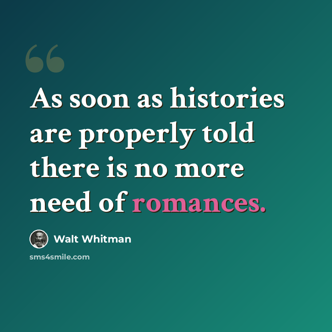 “As soon as histories are properly told there is no more need of romances.” quote by Walt Whitman