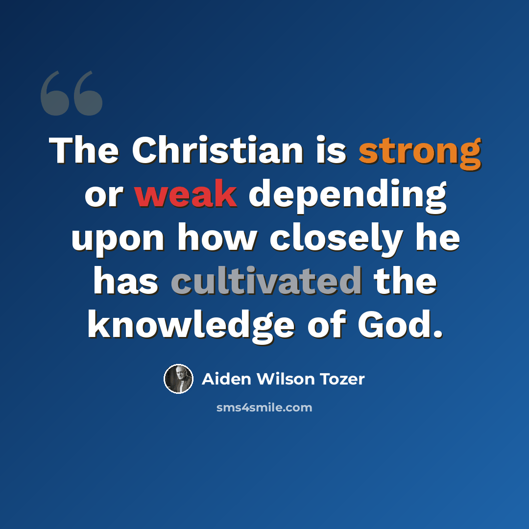 “The Christian is strong or weak depending upon how closely he has cultivated the knowledge of God.” quote by Aiden Wilson Tozer