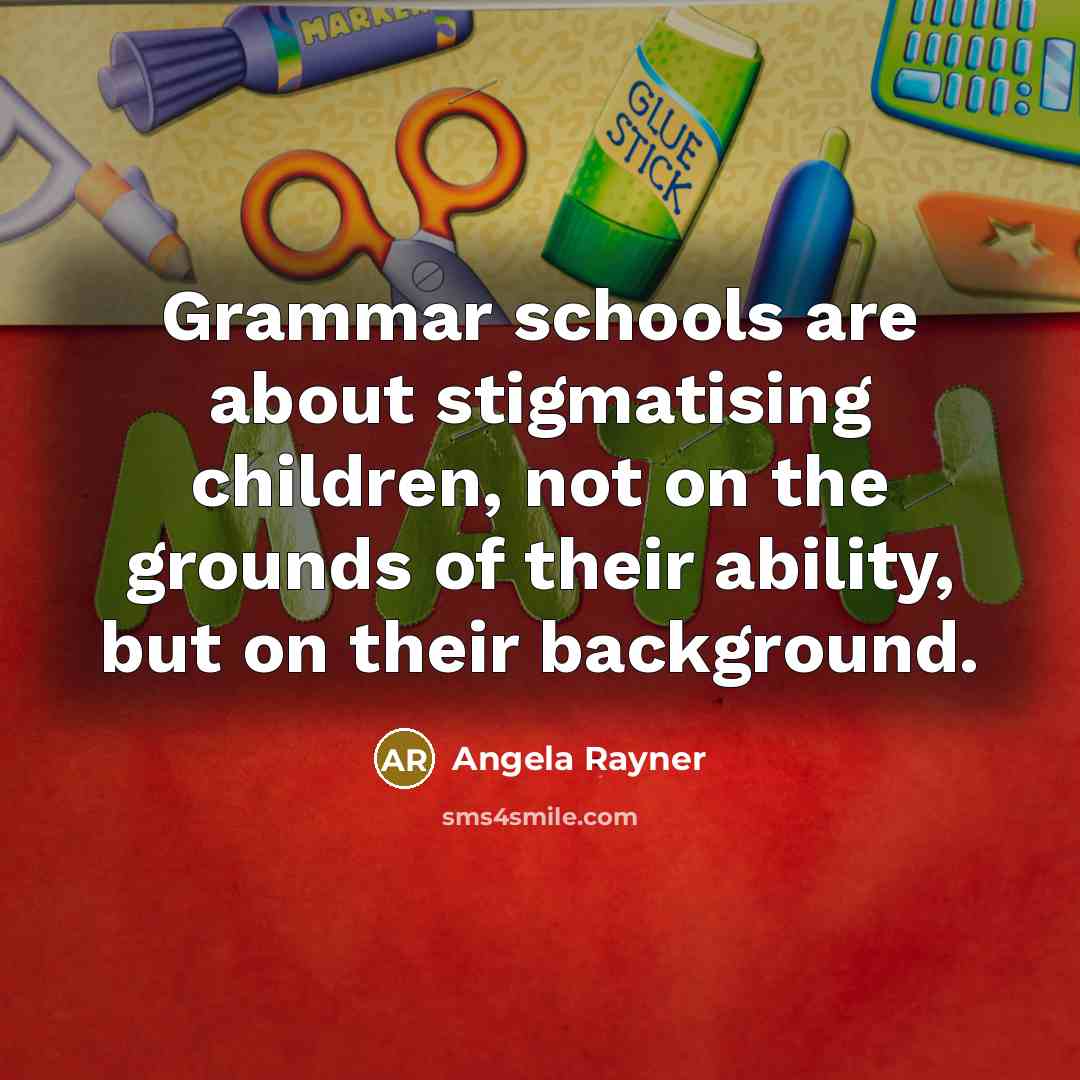 “Grammar schools are about stigmatising children, not on the grounds of their ability, but on their background.” quote by Angela Rayner