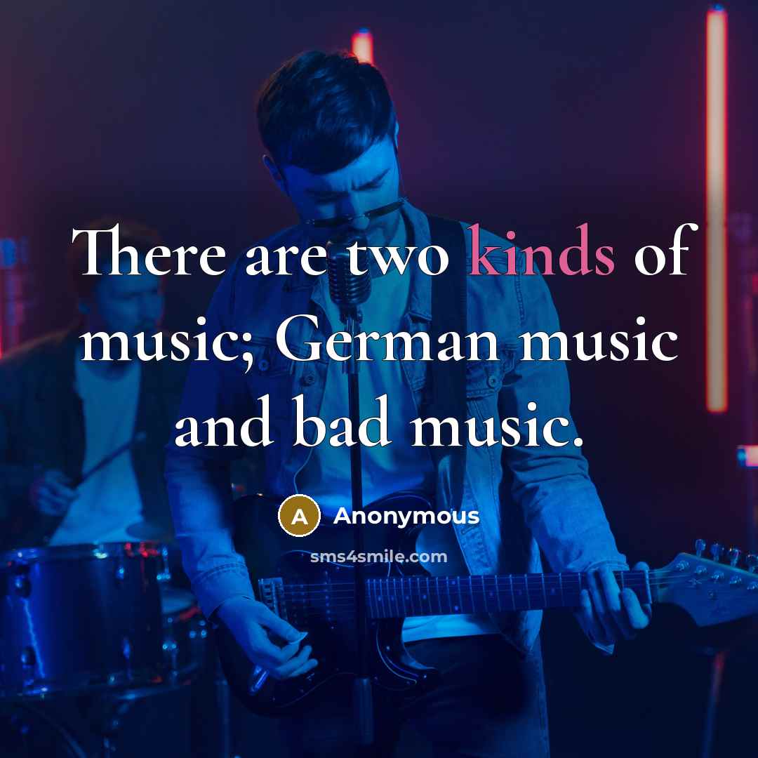 “There are two kinds of music; German music and bad music.” quote by Anonymous