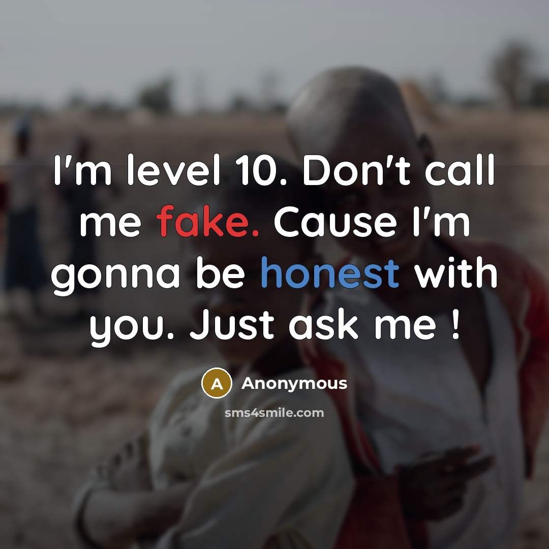 “I'm level 10. Don't call me fake. Cause I'm gonna be honest with you. Just ask me !” quote by Anonymous