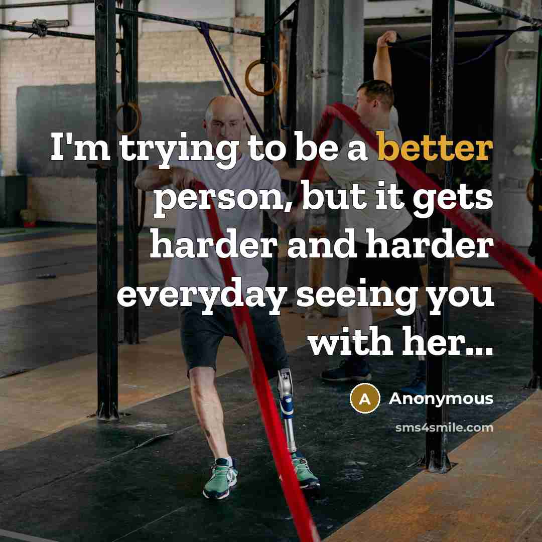 “I'm trying to be a better person, but it gets harder and harder everyday seeing you with her...” quote by Anonymous