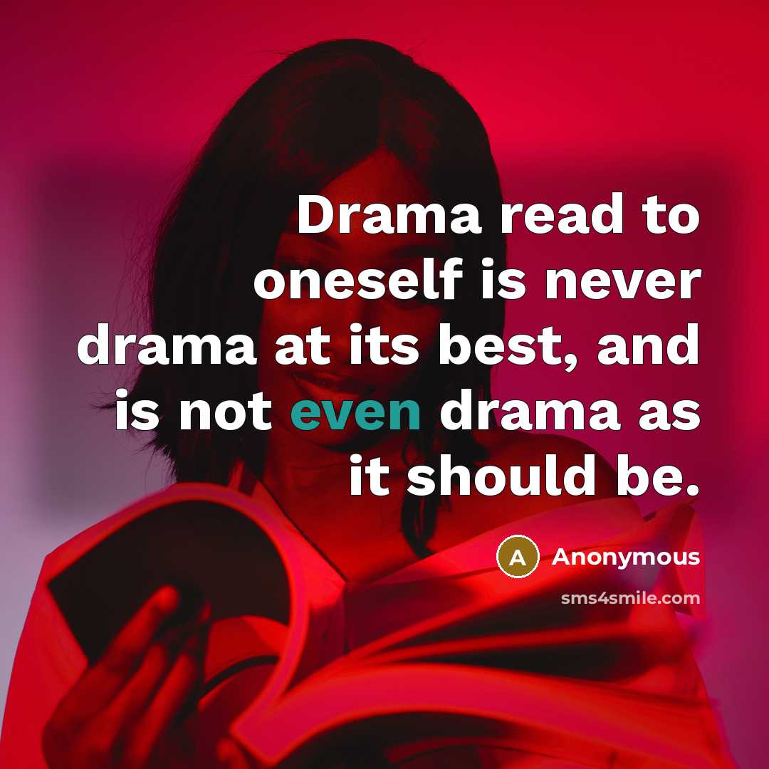 “Drama read to oneself is never drama at its best, and is not even drama as it should be.” quote by Anonymous