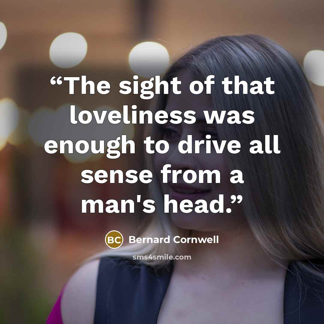 “The sight of that loveliness was enough to drive all sense from a man's head.” quote by Bernard Cornwell