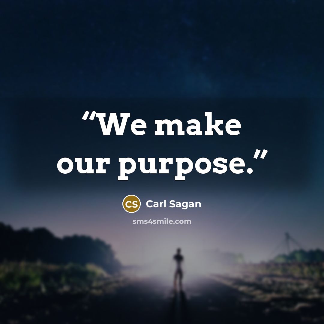 “We make our purpose.” quote by Carl Sagan