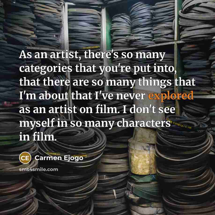 “As an artist, there's so many categories that you're put into, that there are so many things that I'm about that I've never explored as an artist on film. I don't see myself in so many characters in film.” quote by Carmen Ejogo