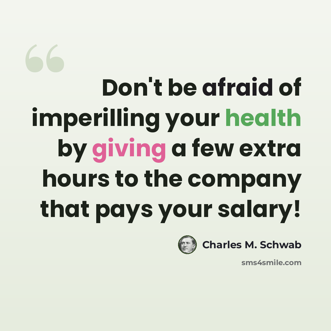 “Don't be afraid of imperilling your health by giving a few extra hours to the company that pays your salary!” quote by Charles M. Schwab