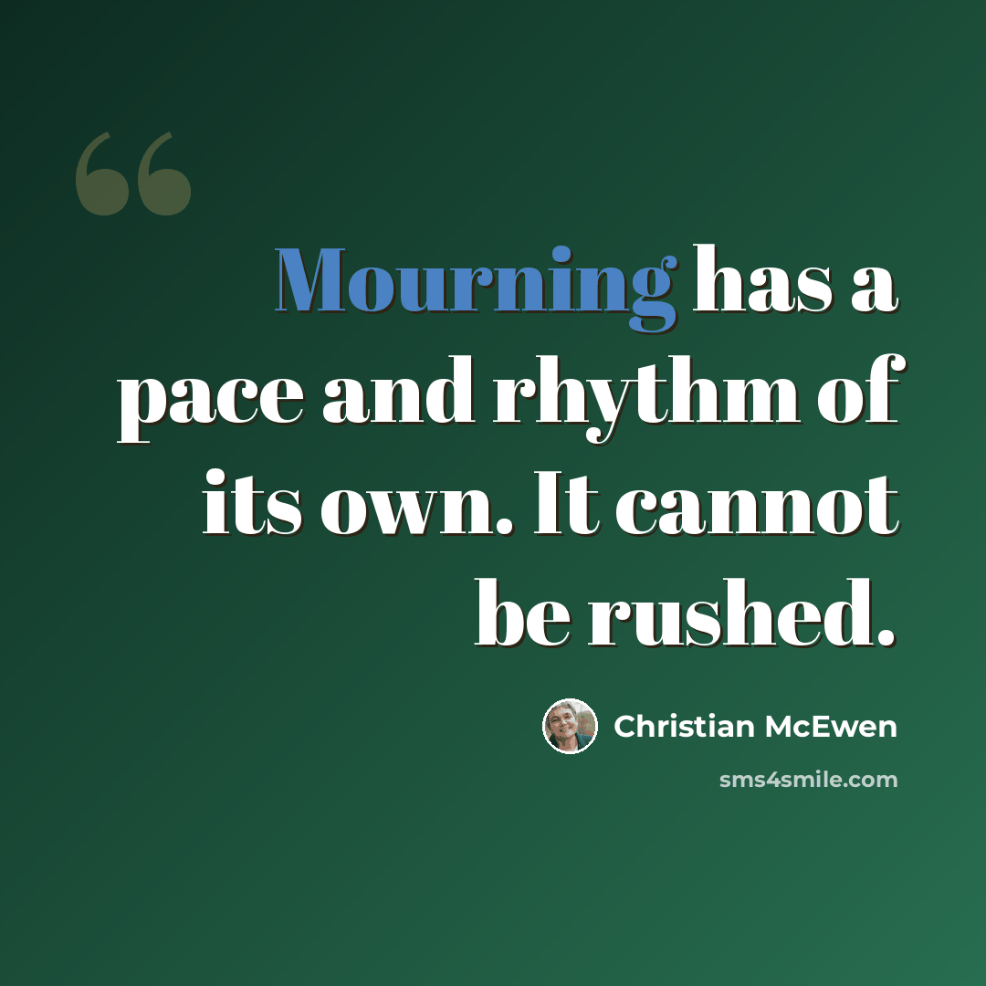 “Mourning has a pace and rhythm of its own. It cannot be rushed.” quote by Christian McEwen