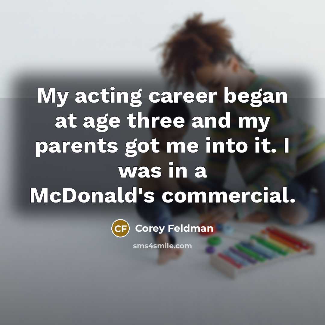 “My acting career began at age three and my parents got me into it. I was in a McDonald's commercial.” quote by Corey Feldman