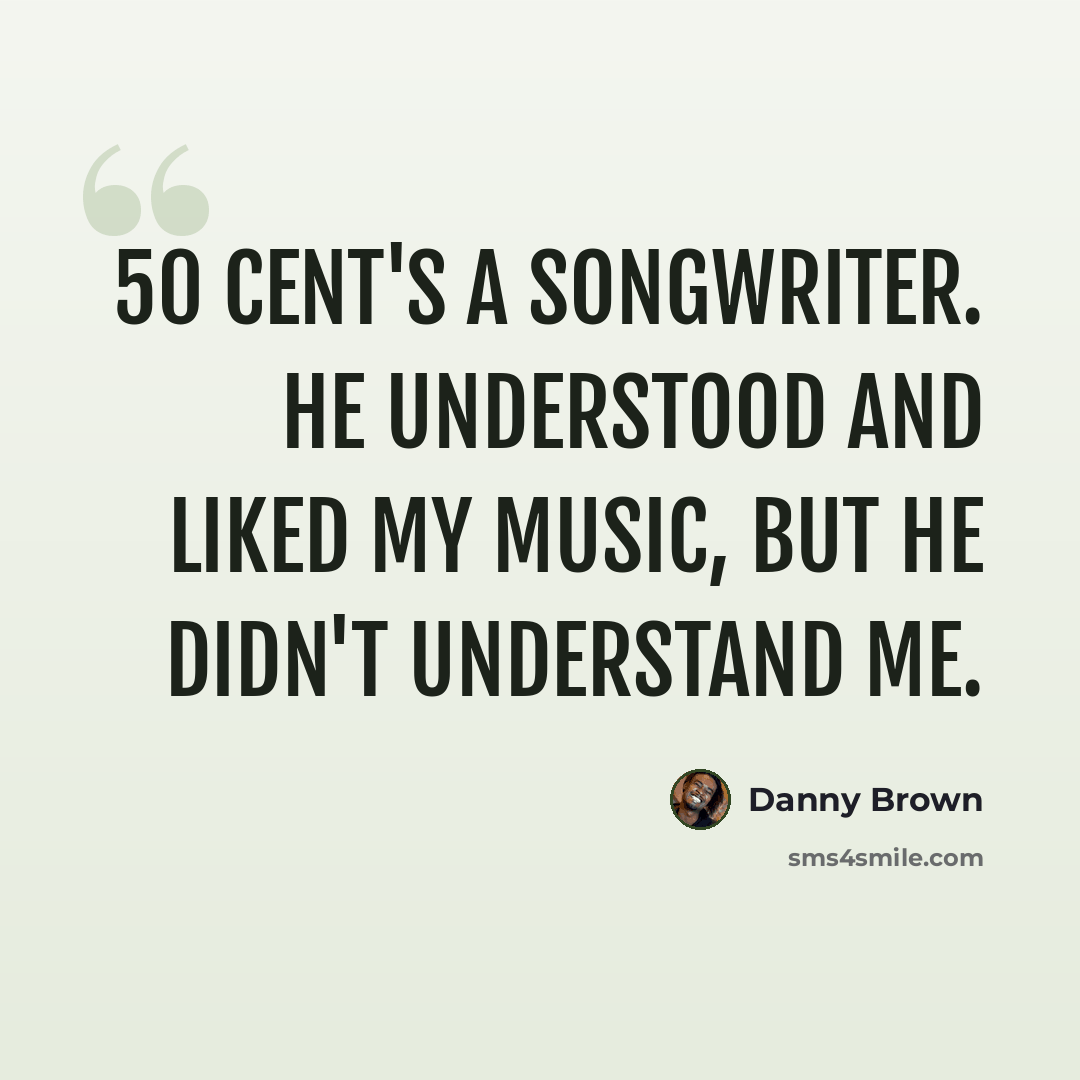 “50 Cent's a songwriter. He understood and liked my music, but he didn't understand me.” quote by Danny Brown