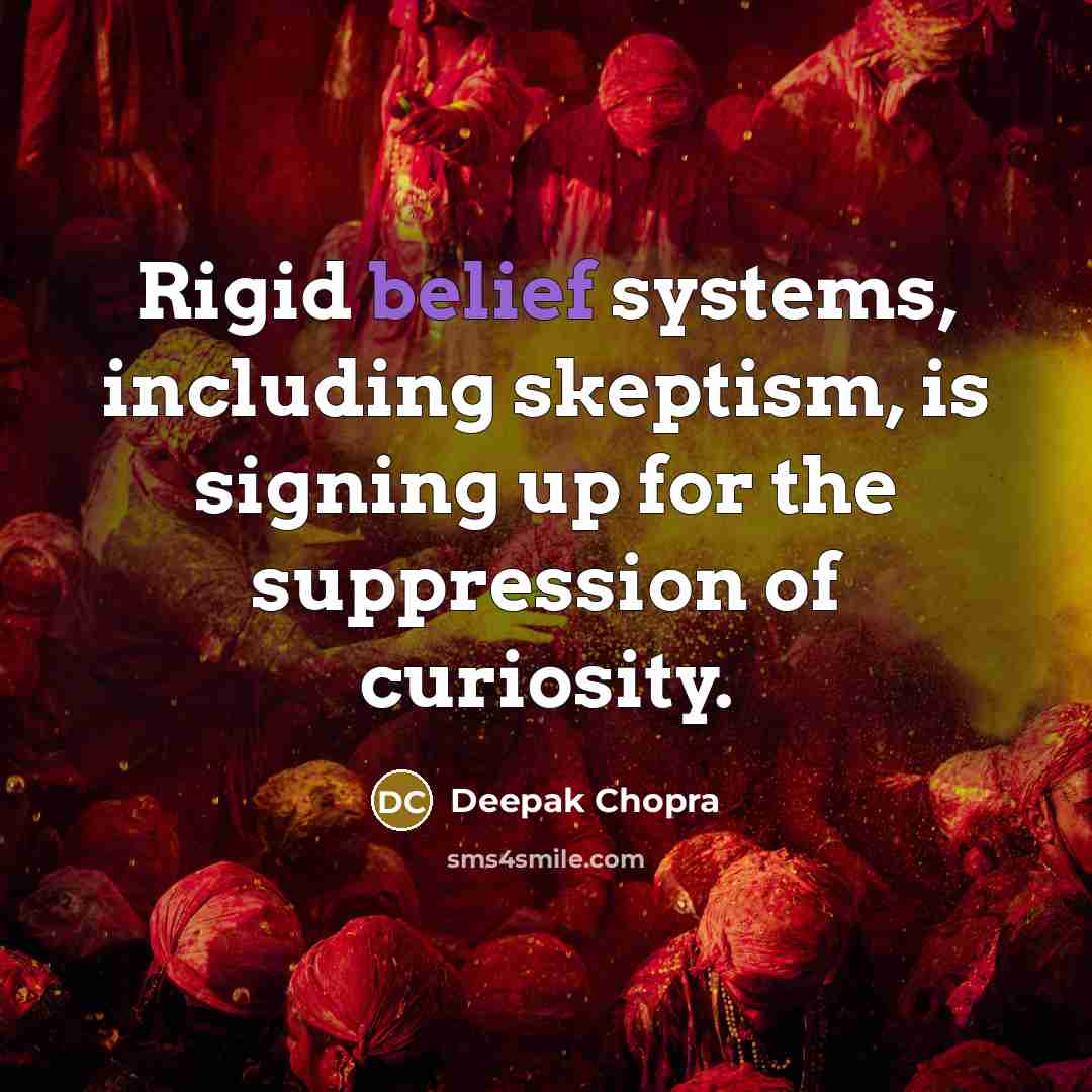 “Rigid belief systems, including skeptism, is signing up for the suppression of curiosity.” quote by Deepak Chopra