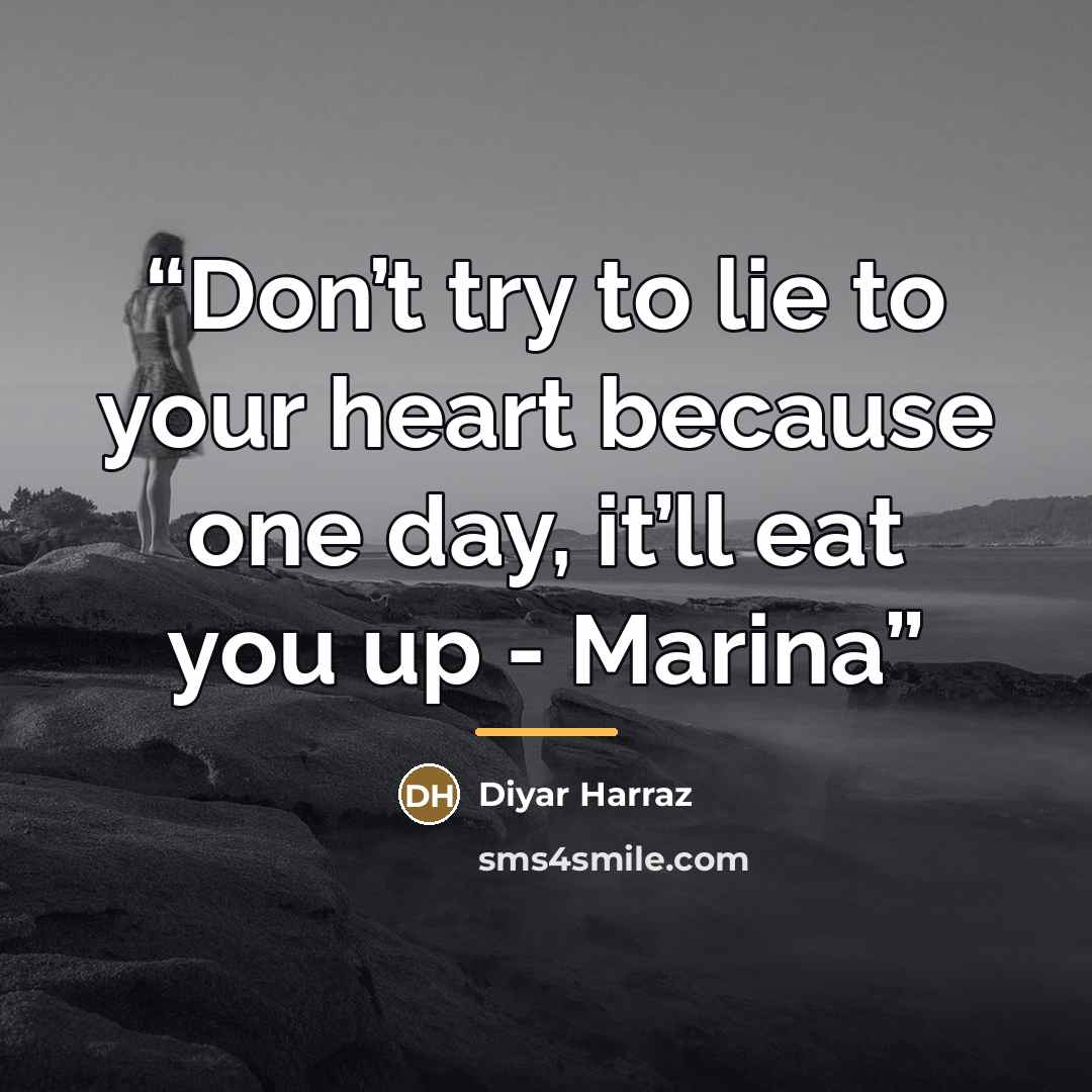 “Don’t try to lie to your heart because one day, it’ll eat you up - Marina” quote by Diyar Harraz