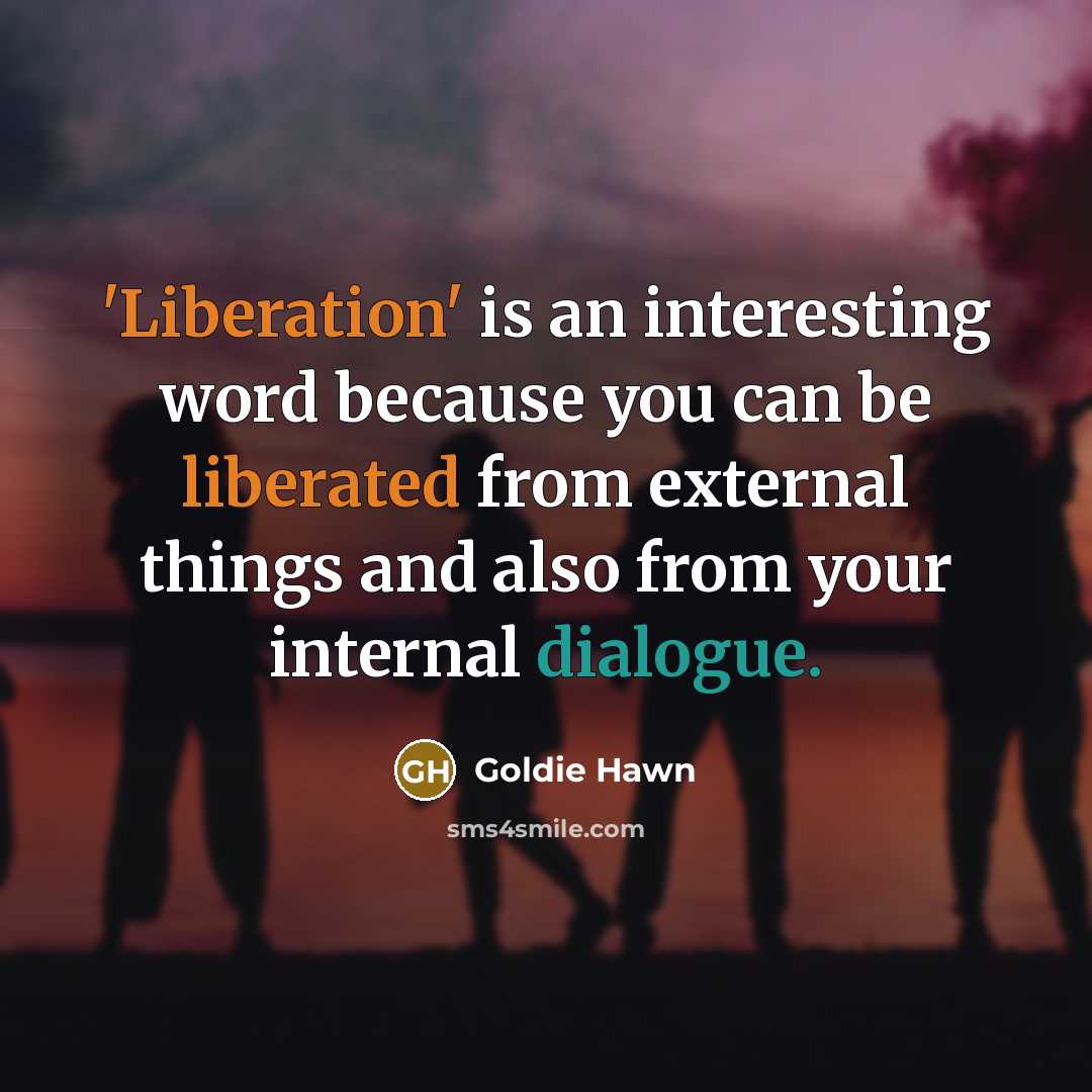“'Liberation' is an interesting word because you can be liberated from external things and also from your internal dialogue.” quote by Goldie Hawn