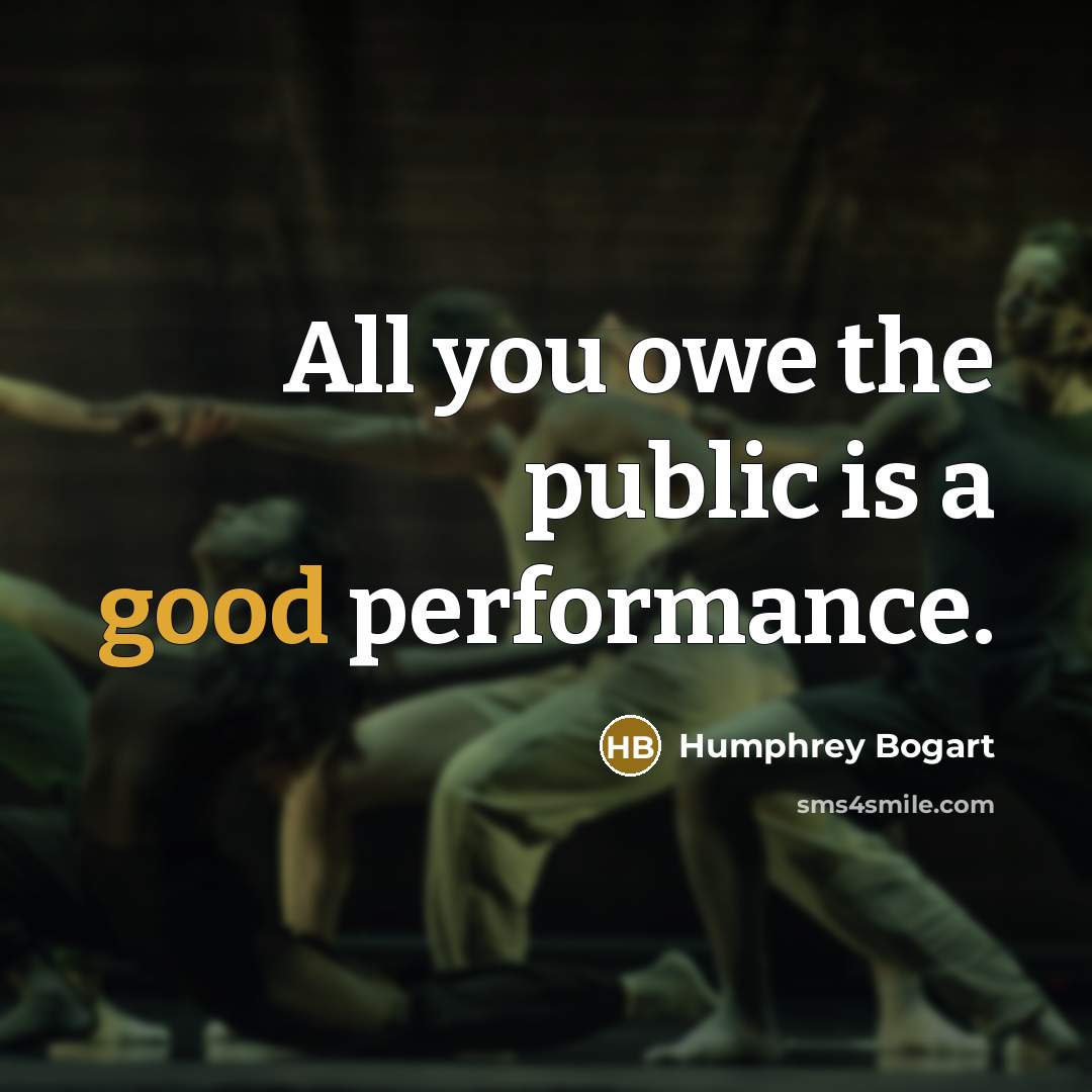 “All you owe the public is a good performance.” quote by Humphrey Bogart