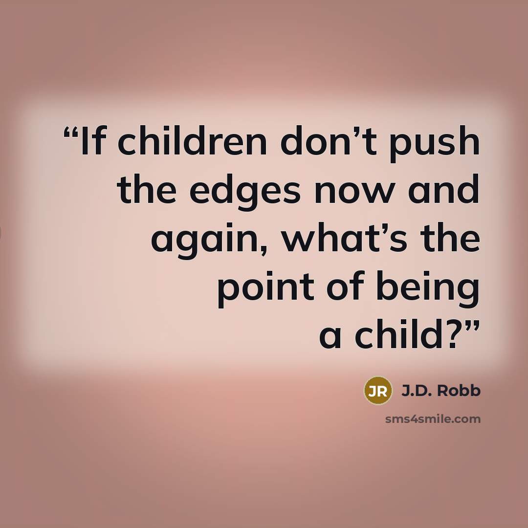 “If children don’t push the edges now and again, what’s the point of being a child?” quote by J.D. Robb