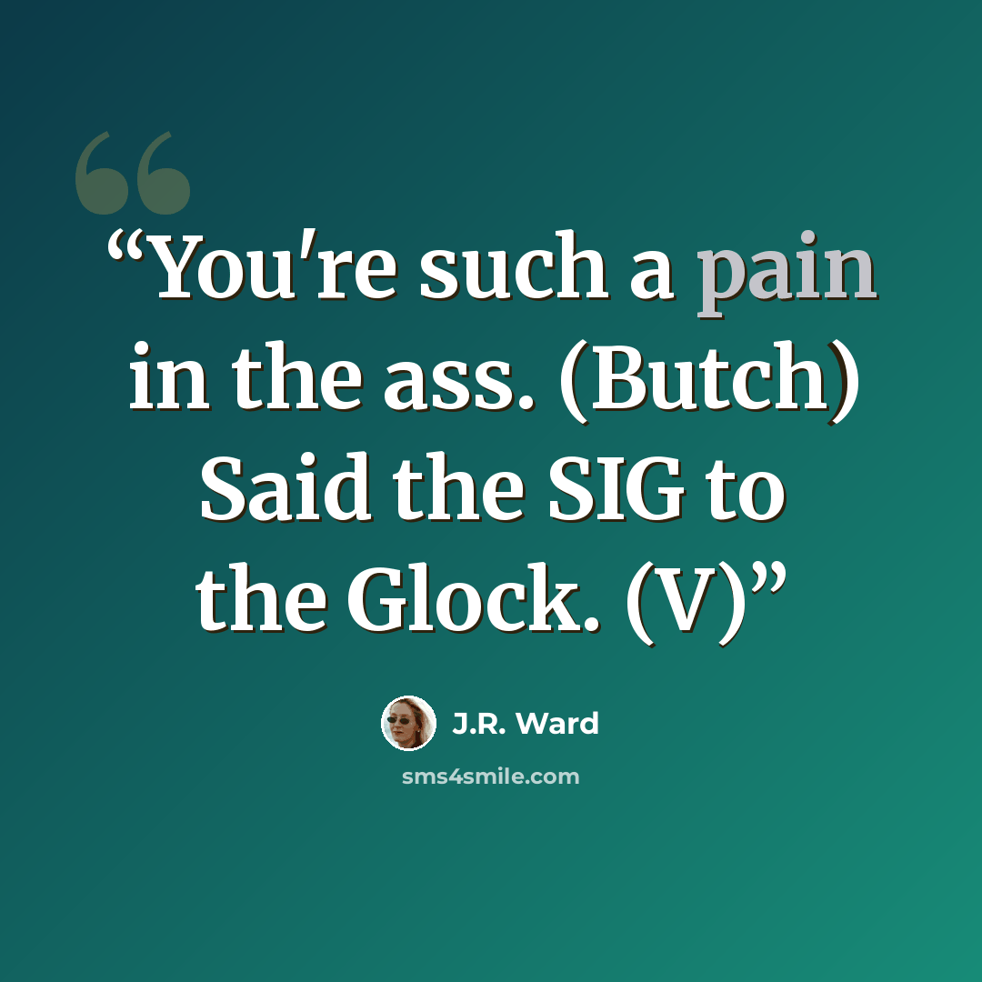 “You're such a pain in the ass. (Butch) Said the SIG to the Glock. (V)” quote by J.R. Ward