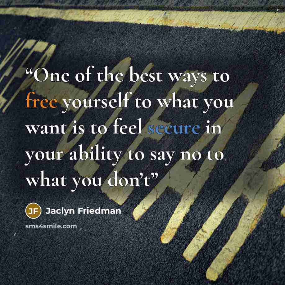 “One of the best ways to free yourself to what you want is to feel secure in your ability to say no to what you don’t” quote by Jaclyn Friedman
