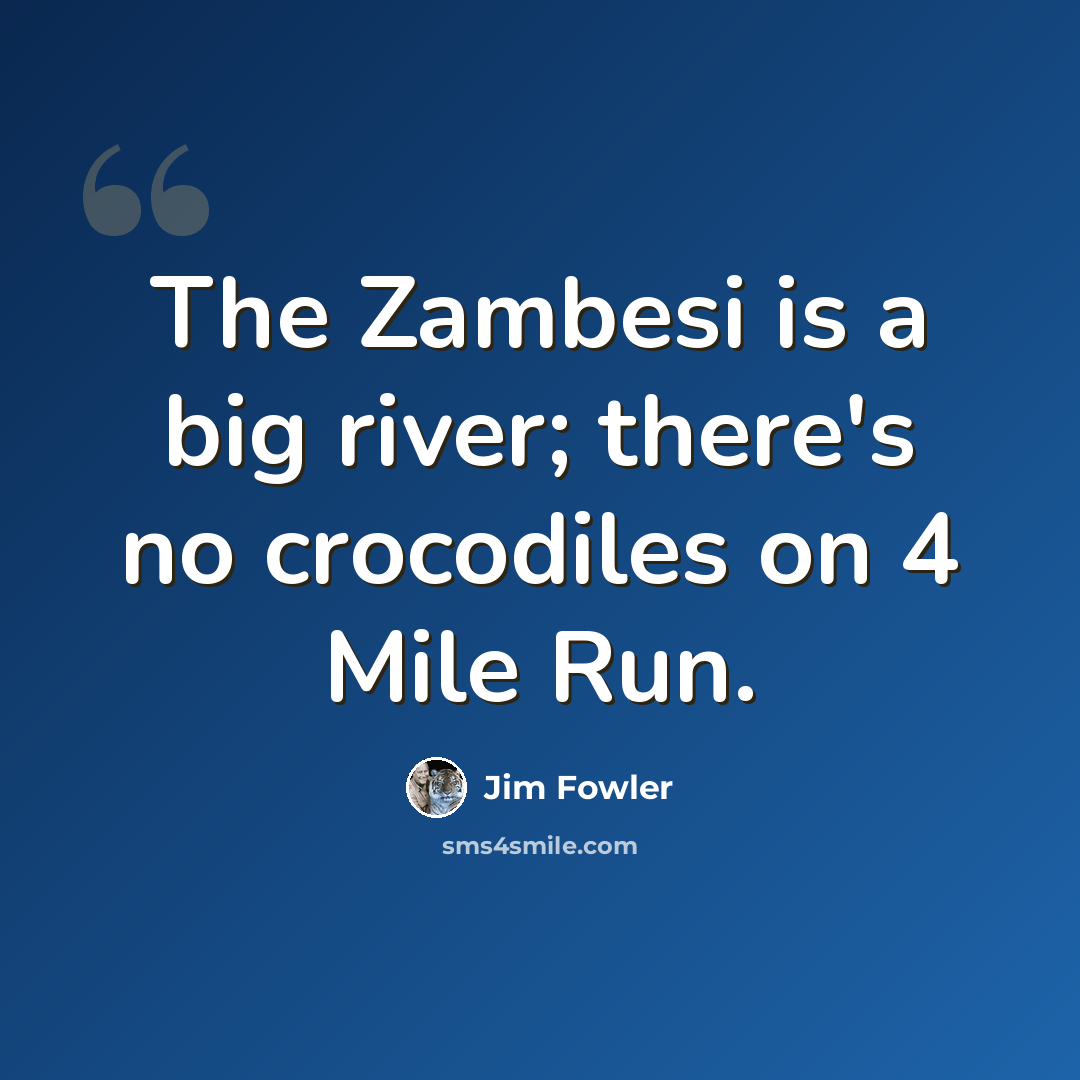“The Zambesi is a big river; there's no crocodiles on 4 Mile Run.” quote by Jim Fowler