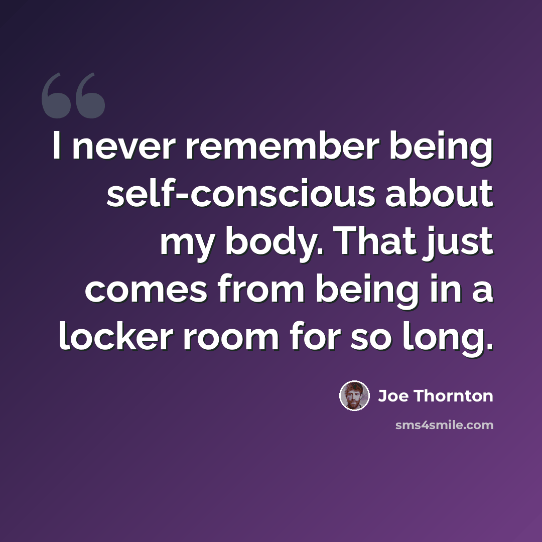 “I never remember being self-conscious about my body. That just comes from being in a locker room for so long.” quote by Joe Thornton