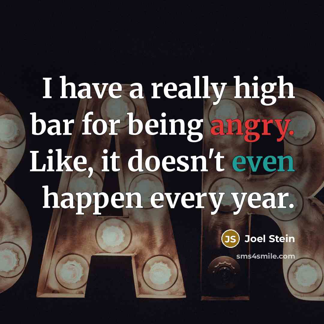 “I have a really high bar for being angry. Like, it doesn't even happen every year.” quote by Joel Stein
