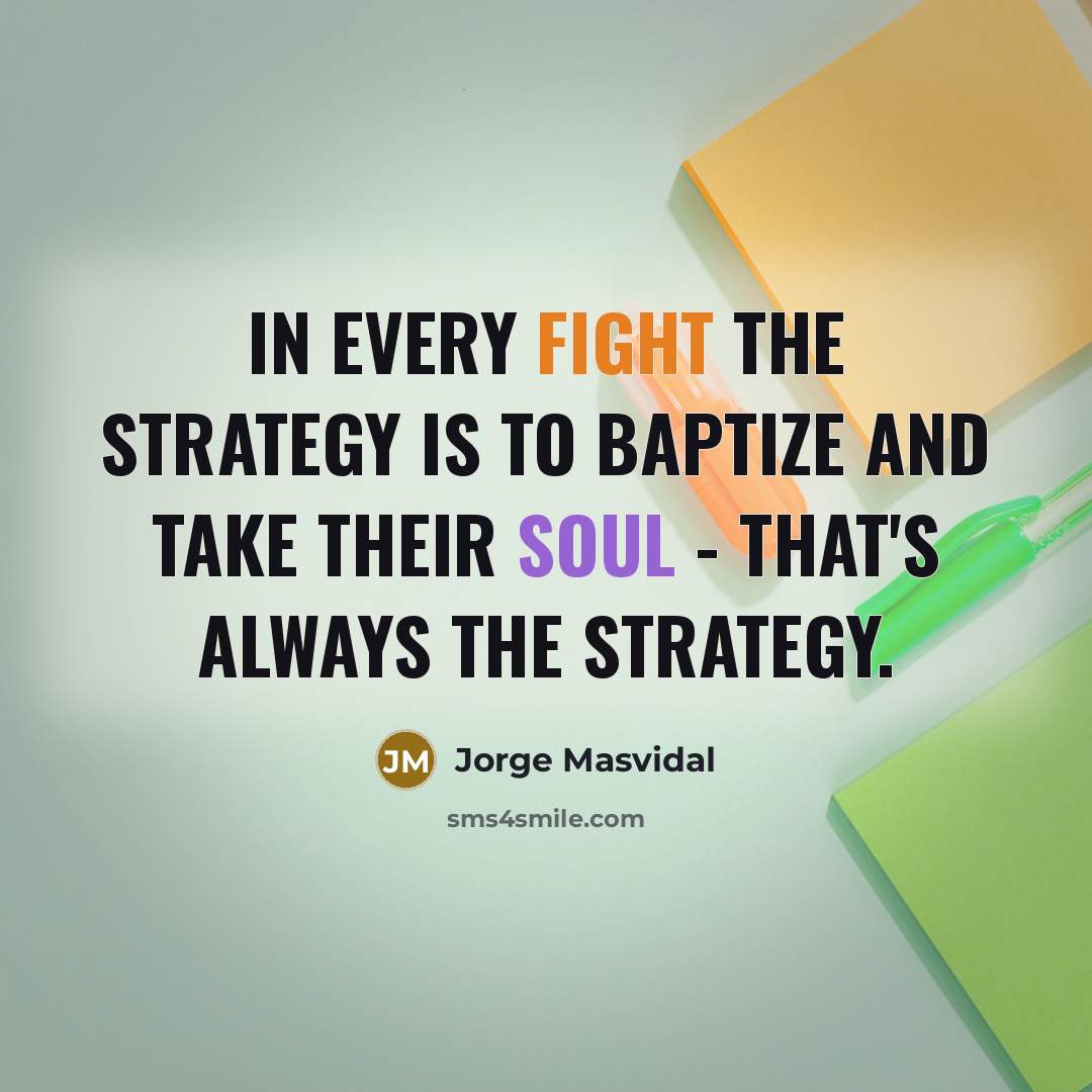 “In every fight the strategy is to baptize and take their soul - that's always the strategy.” quote by Jorge Masvidal