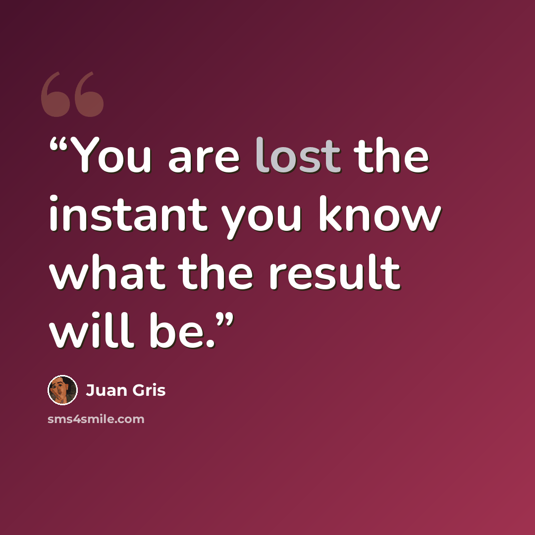 “You are lost the instant you know what the result will be.” quote by Juan Gris
