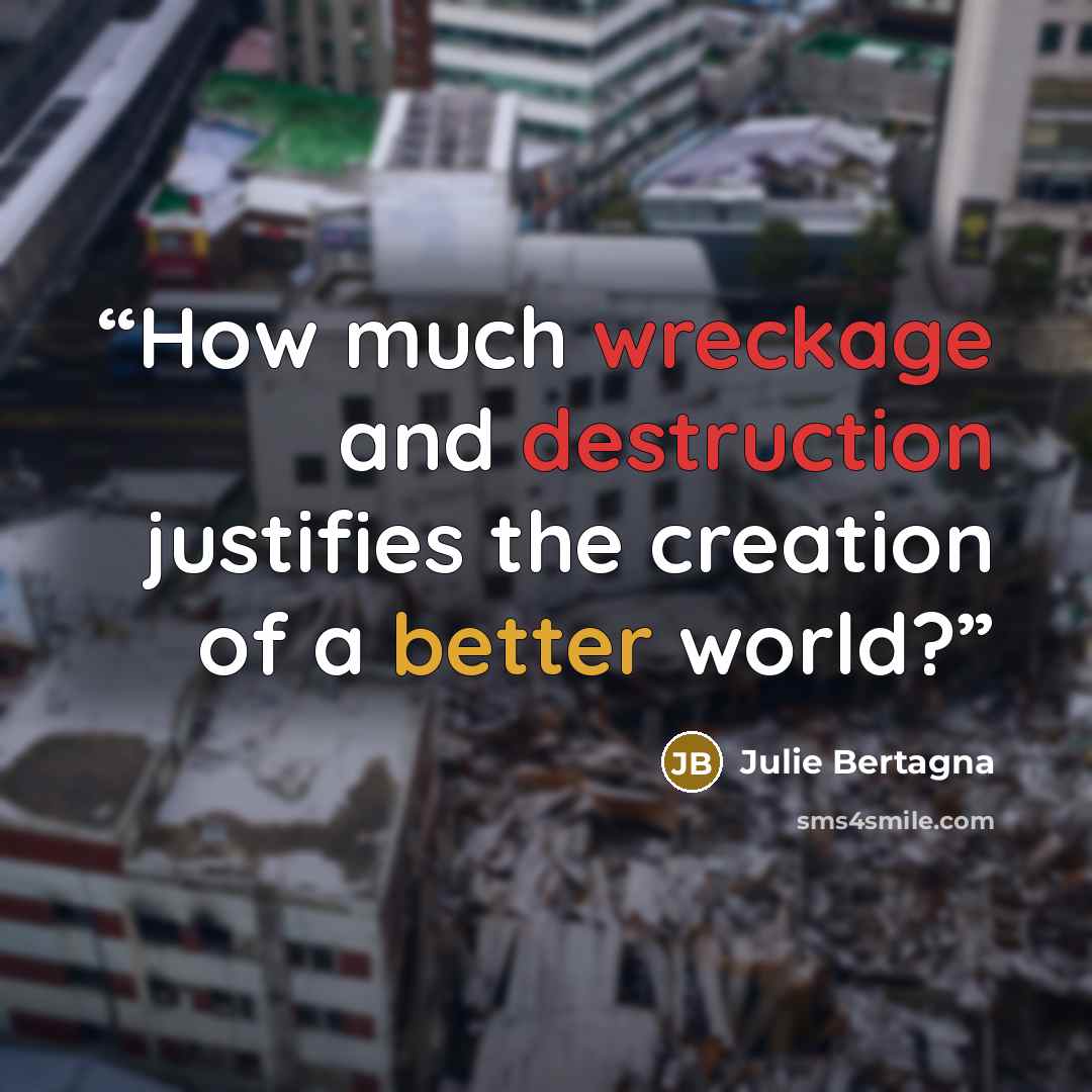 “How much wreckage and destruction justifies the creation of a better world?” quote by Julie Bertagna