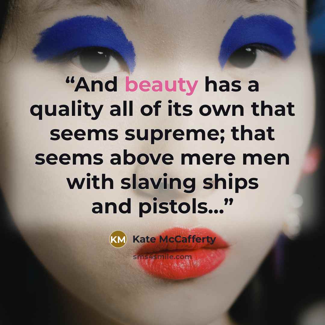 “And beauty has a quality all of its own that seems supreme; that seems above mere men with slaving ships and pistols...” quote by Kate McCafferty