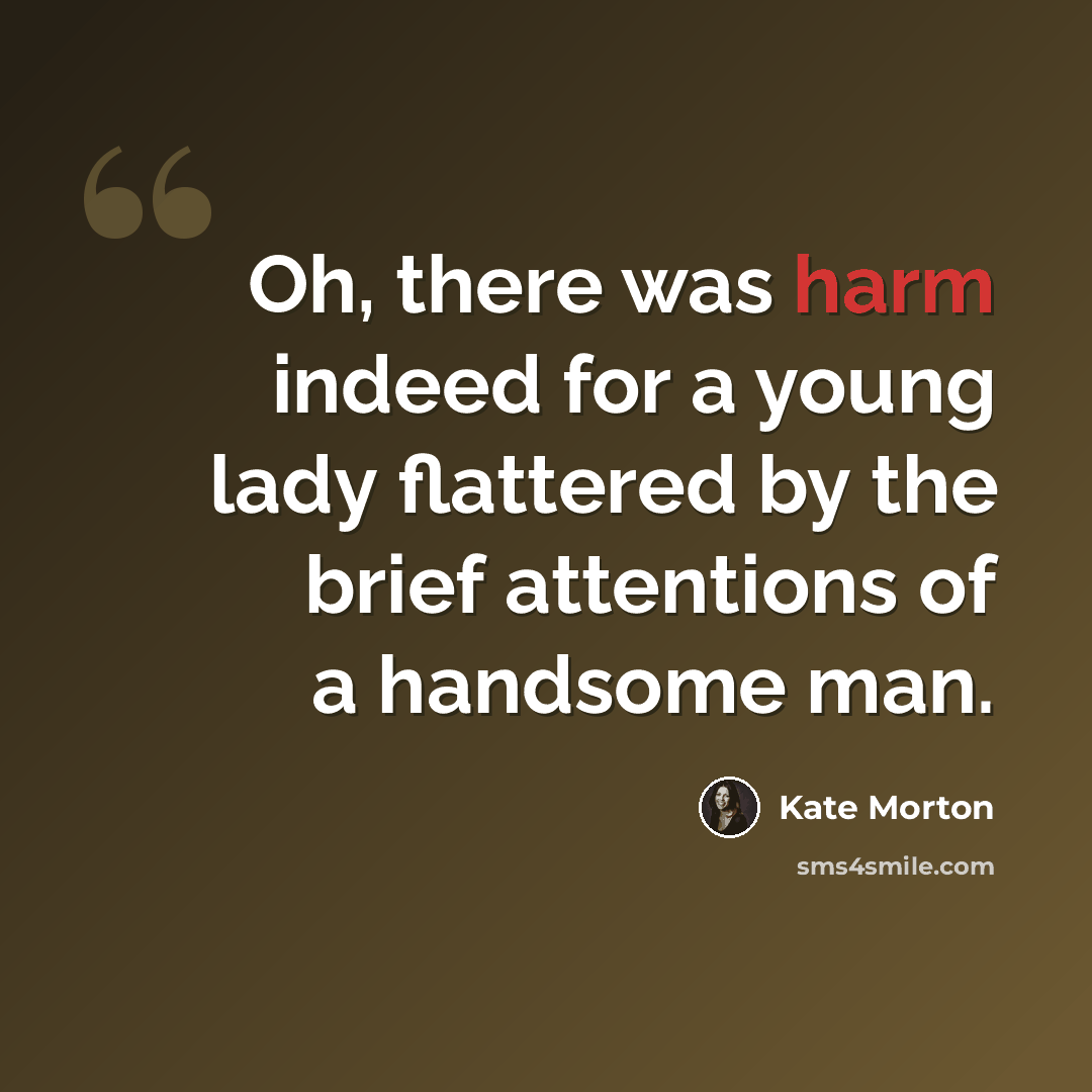“Oh, there was harm indeed for a young lady flattered by the brief attentions of a handsome man.” quote by Kate Morton
