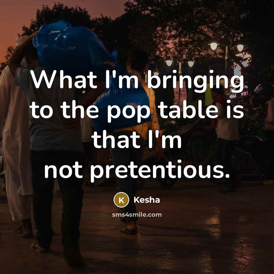 “What I'm bringing to the pop table is that I'm not pretentious.” quote by Kesha