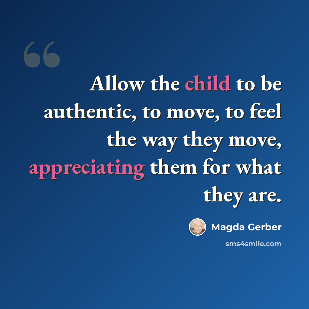 “Allow the child to be authentic, to move, to feel the way they move, appreciating them for what they are.” quote by Magda Gerber