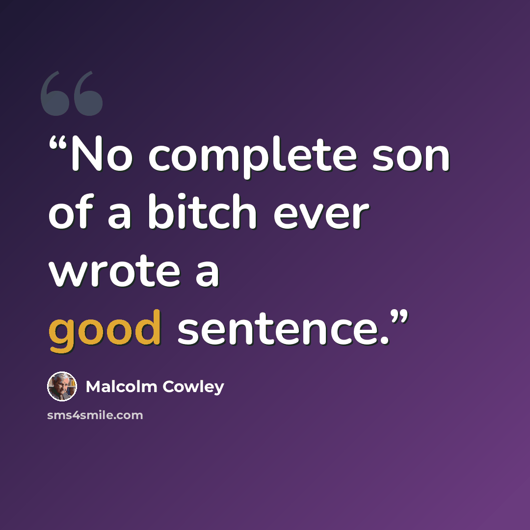 “No complete son of a bitch ever wrote a good sentence.” quote by Malcolm Cowley