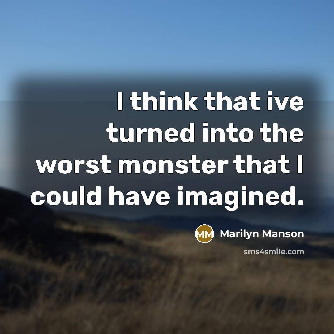 “I think that ive turned into the worst monster that I could have imagined.” quote by Marilyn Manson