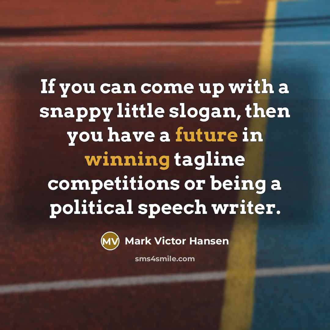 “If you can come up with a snappy little slogan, then you have a future in winning tagline competitions or being a political speech writer.” quote by Mark Victor Hansen