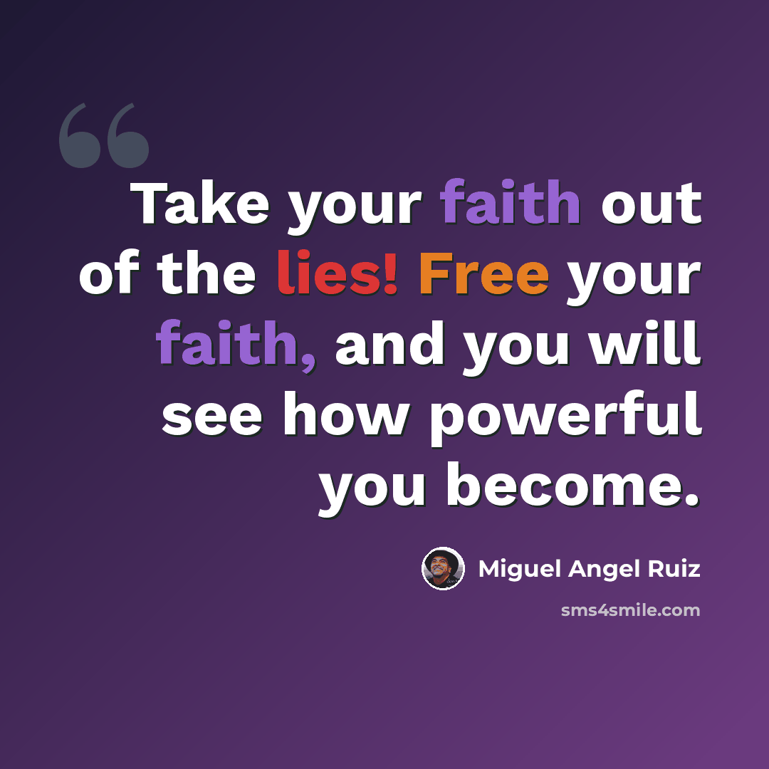 “Take your faith out of the lies! Free your faith, and you will see how powerful you become.” quote by Miguel Angel Ruiz