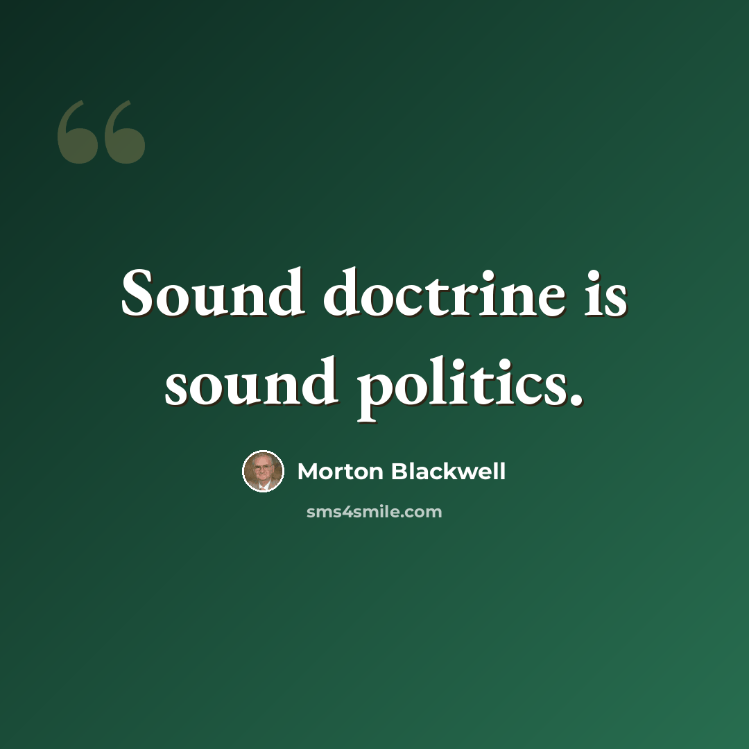 “Sound doctrine is sound politics.” quote by Morton Blackwell