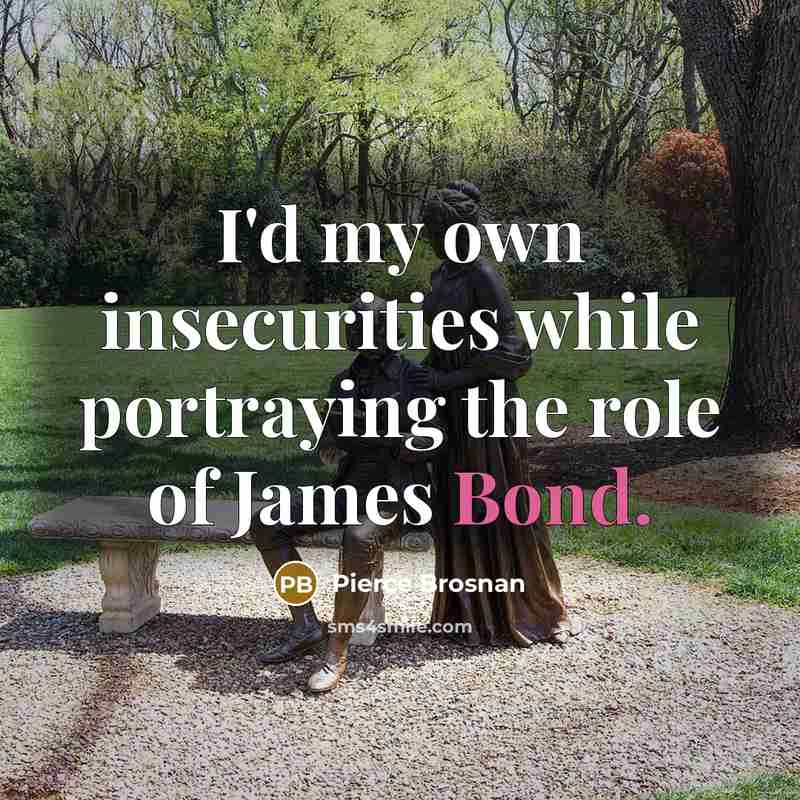 “I'd my own insecurities while portraying the role of James Bond.” quote by Pierce Brosnan