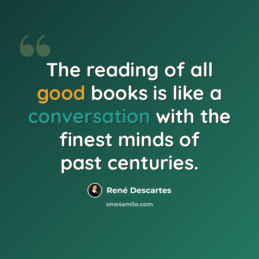 “The reading of all good books is like a conversation with the finest minds of past centuries.” quote by Rene Descartes