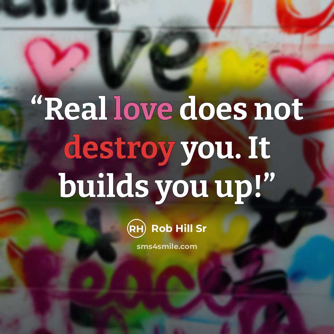 “Real love does not destroy you. It builds you up!” quote by Rob Hill Sr