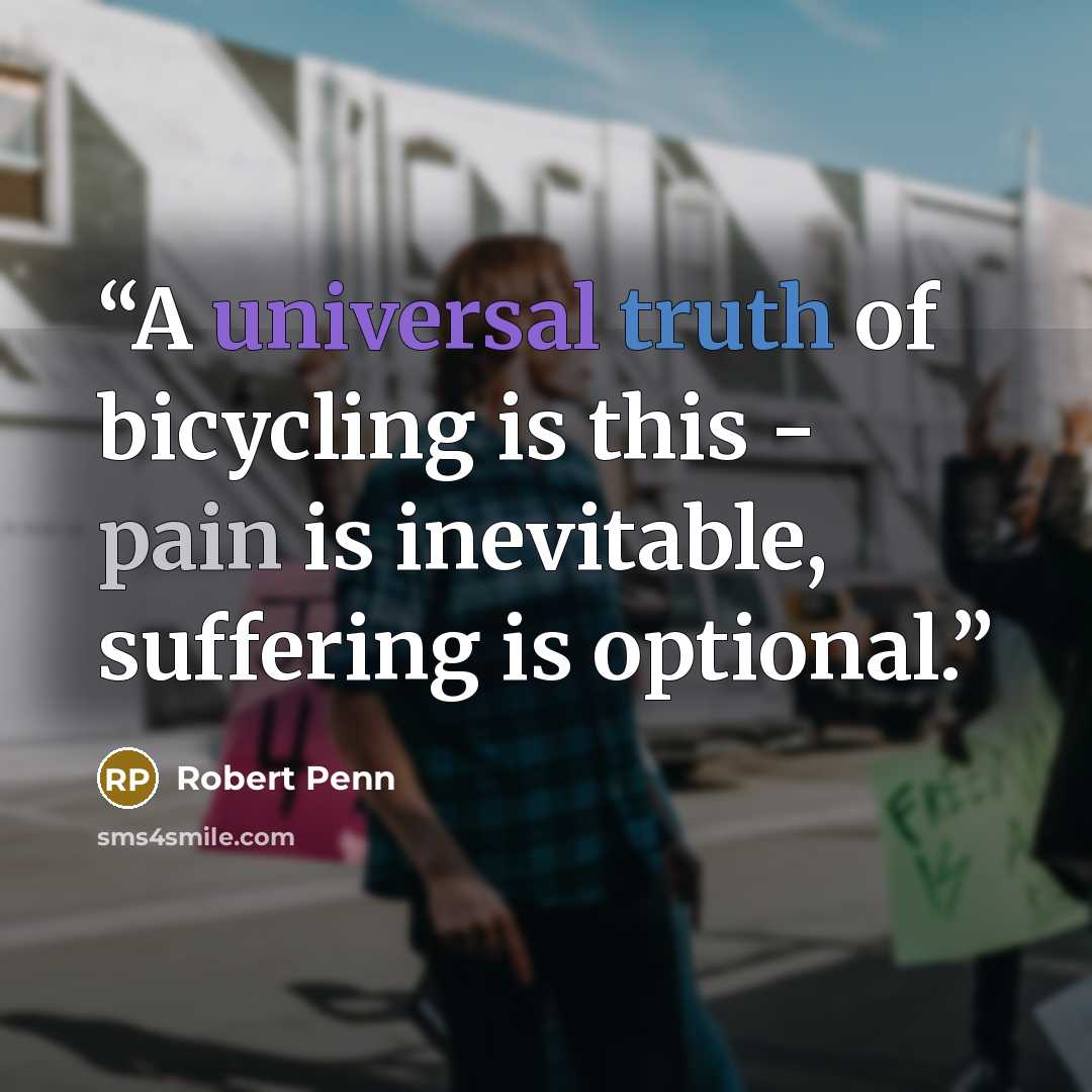 “A universal truth of bicycling is this - pain is inevitable, suffering is optional.” quote by Robert Penn