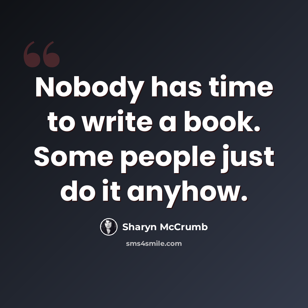 “Nobody has time to write a book. Some people just do it anyhow.” quote by Sharyn McCrumb