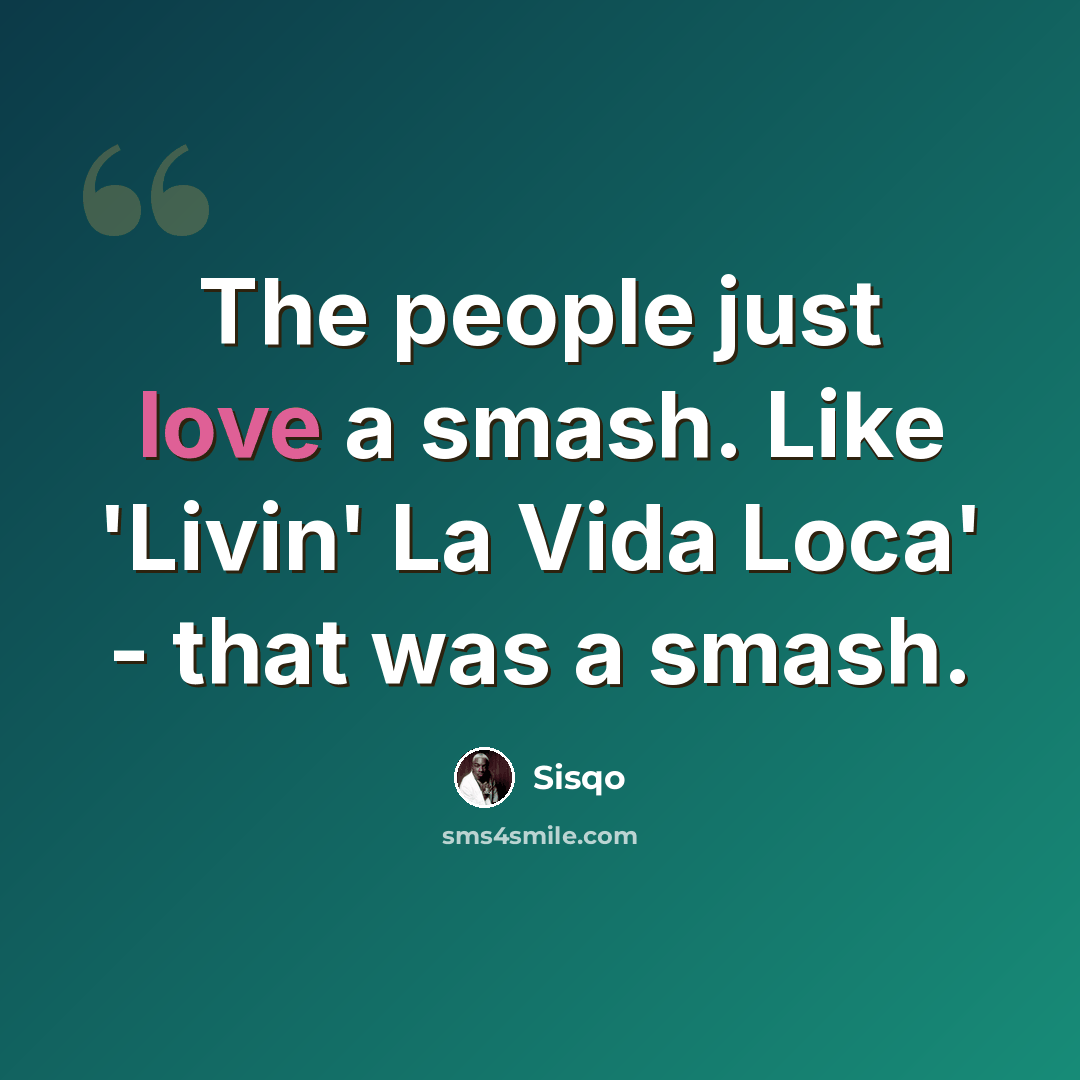 “The people just love a smash. Like 'Livin' La Vida Loca' - that was a smash.” quote by Sisqo
