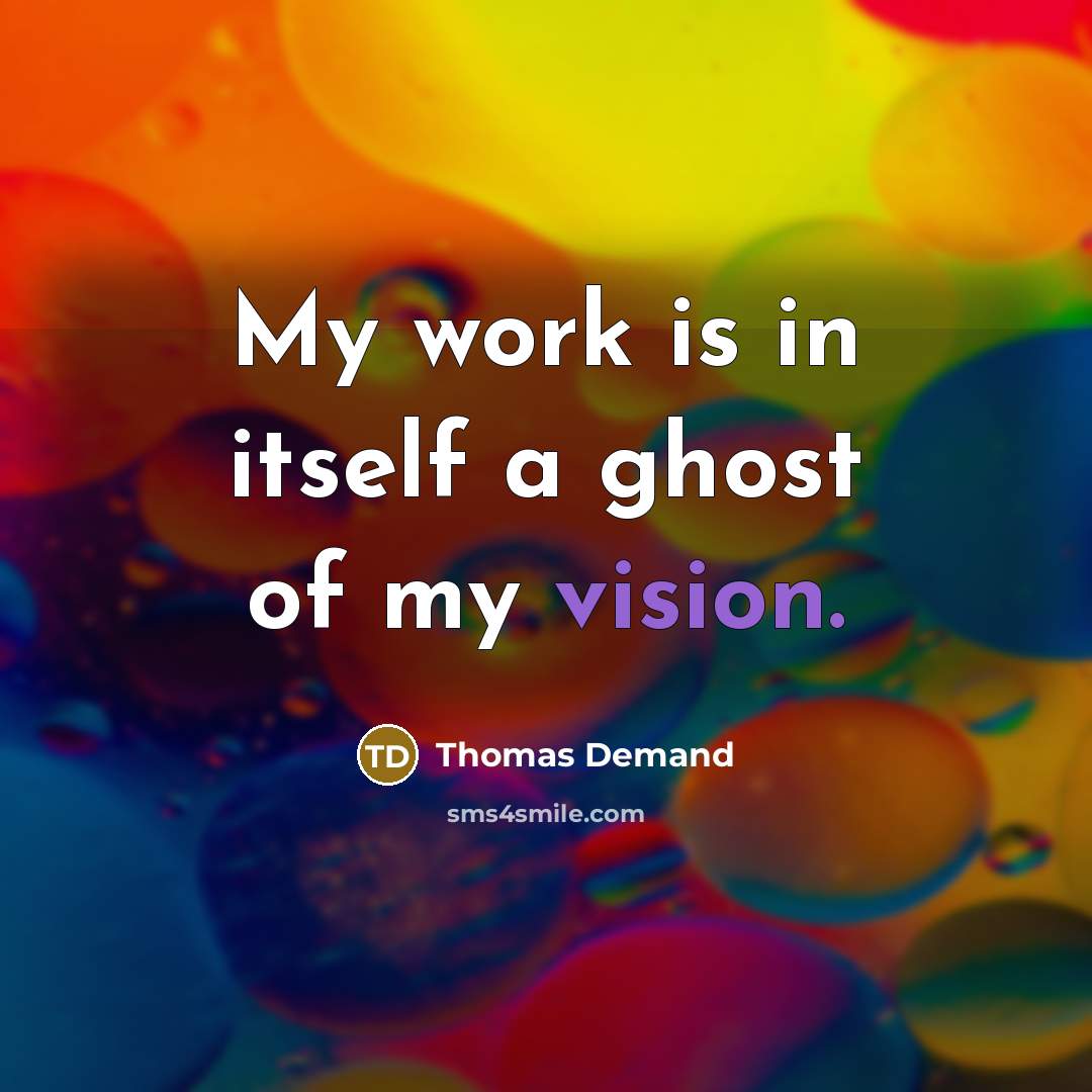 “My work is in itself a ghost of my vision.” quote by Thomas Demand