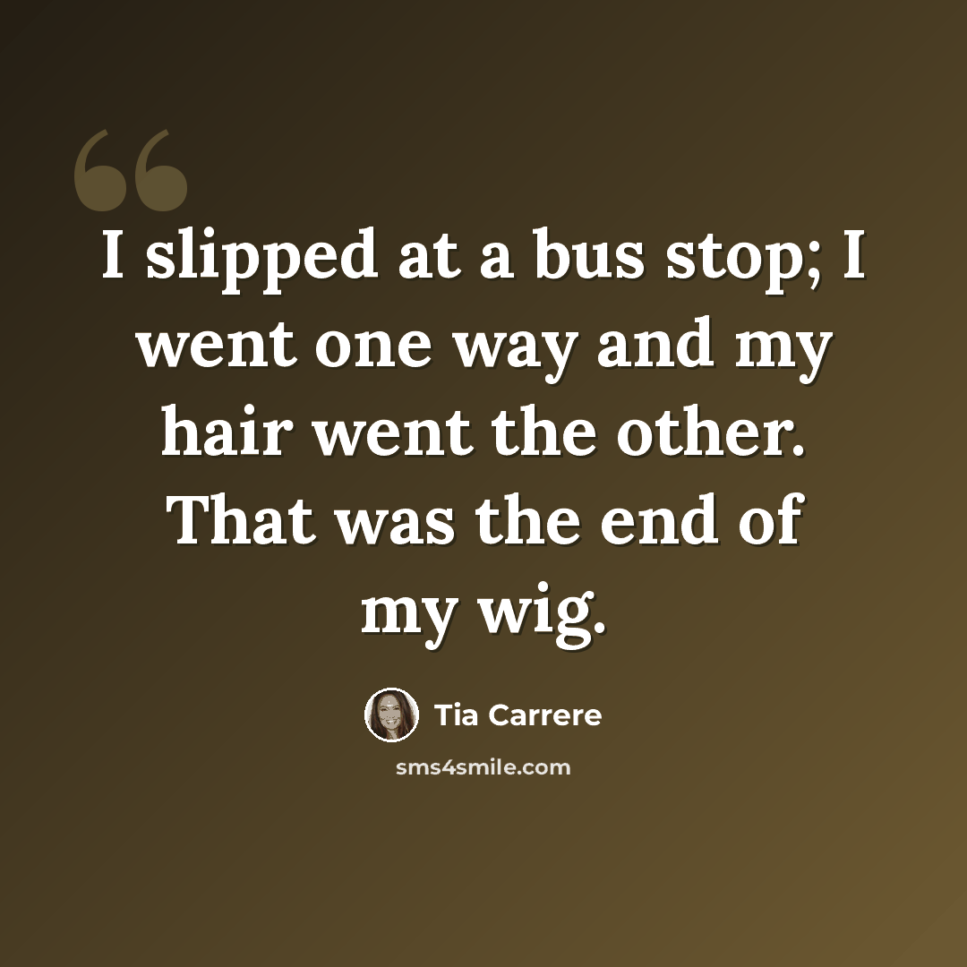 “I slipped at a bus stop; I went one way and my hair went the other. That was the end of my wig.” quote by Tia Carrere
