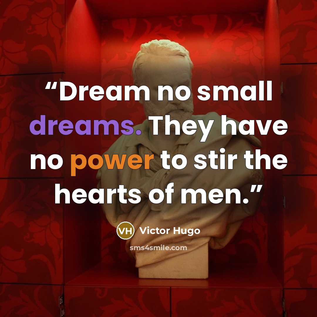 “Dream no small dreams. They have no power to stir the hearts of men.” quote by Victor Hugo