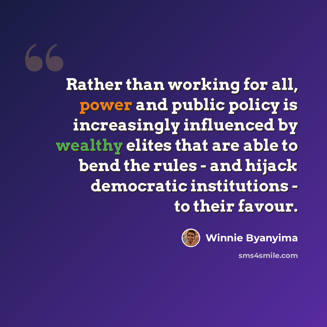 “Rather than working for all, power and public policy is increasingly influenced by wealthy elites that are able to bend the rules - and hijack democratic institutions - to their favour.” quote by Winnie Byanyima