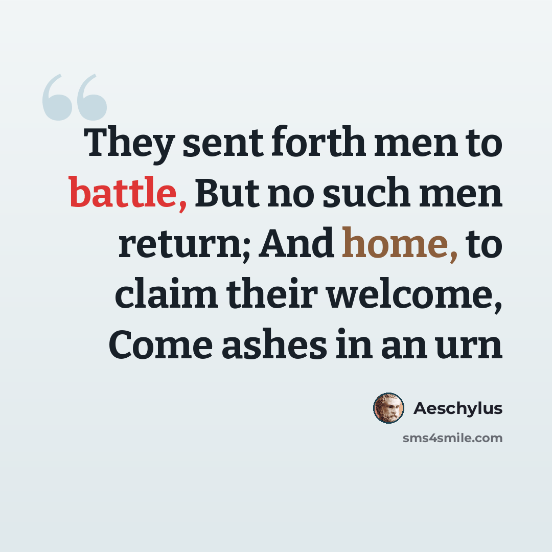 “They sent forth men to battle, But no such men return; And home, to claim their welcome, Come ashes in an urn” quote by Aeschylus